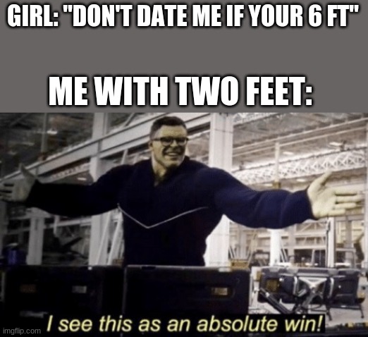 I See This as an Absolute Win! | GIRL: "DON'T DATE ME IF YOUR 6 FT"; ME WITH TWO FEET: | image tagged in i see this as an absolute win | made w/ Imgflip meme maker