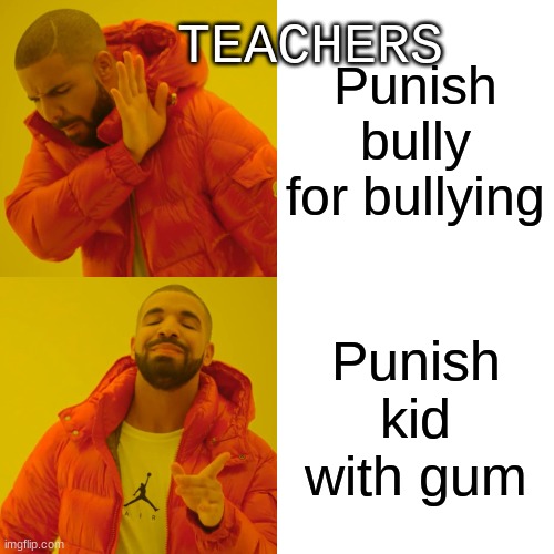 So true | TEACHERS; Punish bully for bullying; Punish kid with gum | image tagged in memes,drake hotline bling | made w/ Imgflip meme maker