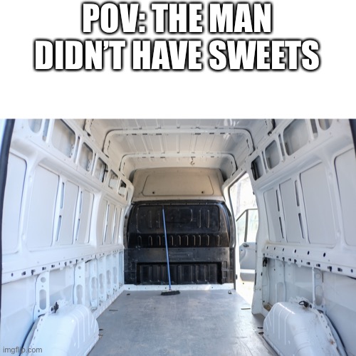POV: THE MAN DIDN’T HAVE SWEETS | image tagged in meme | made w/ Imgflip meme maker