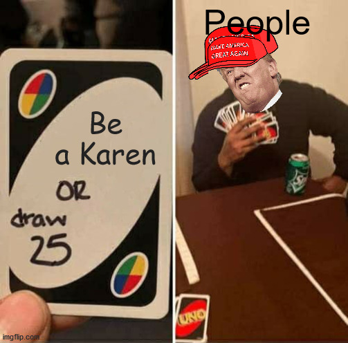 UNO Draw 25 Cards Meme | People; Be a Karen | image tagged in memes,uno draw 25 cards | made w/ Imgflip meme maker