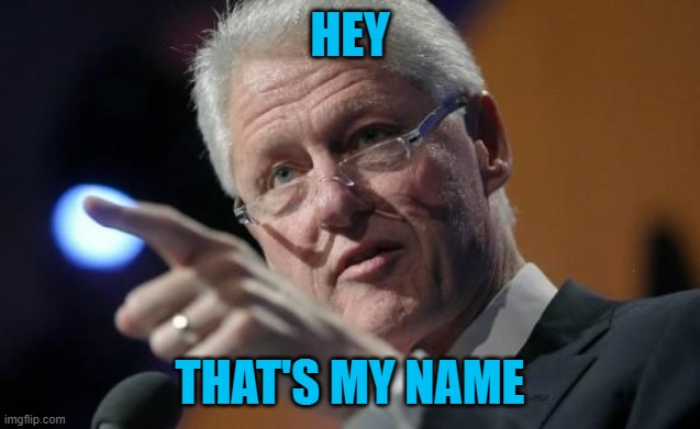 Bill Clinton pointing | HEY THAT'S MY NAME | image tagged in bill clinton pointing | made w/ Imgflip meme maker