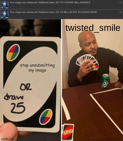 twisted_smile; stop unsubmitting my image | image tagged in memes,uno draw 25 cards | made w/ Imgflip meme maker