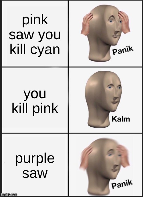 when you the impostor | pink saw you kill cyan; you kill pink; purple saw | image tagged in memes,panik kalm panik | made w/ Imgflip meme maker