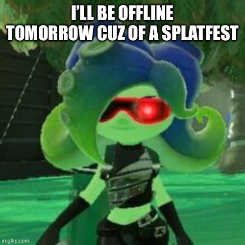 Sanitized Octoling | I’LL BE OFFLINE TOMORROW CUZ OF A SPLATFEST | image tagged in sanitized octoling | made w/ Imgflip meme maker