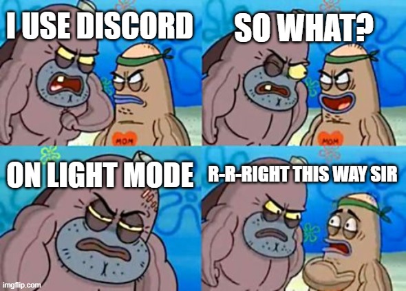 How Tough Are You | SO WHAT? I USE DISCORD; ON LIGHT MODE; R-R-RIGHT THIS WAY SIR | image tagged in memes,how tough are you | made w/ Imgflip meme maker