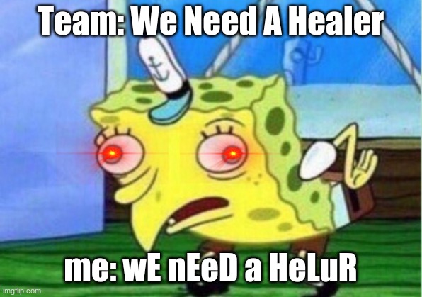 Mocking Spongebob | Team: We Need A Healer; me: wE nEeD a HeLuR | image tagged in memes,mocking spongebob | made w/ Imgflip meme maker