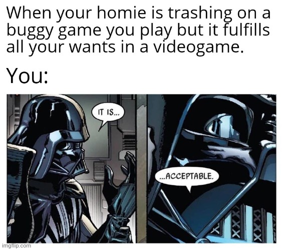 Homie trashing on your game | image tagged in video games,darth vader,trash,mad,it is acceptable,homie | made w/ Imgflip meme maker