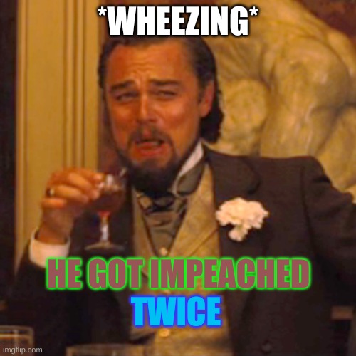 Laughing Leo Meme | *WHEEZING*; HE GOT IMPEACHED; TWICE | image tagged in memes,laughing leo | made w/ Imgflip meme maker