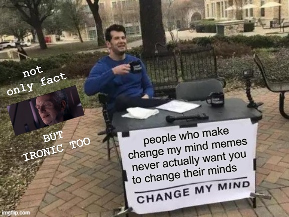 ironic and a fact | not only fact; BUT IRONIC TOO; people who make change my mind memes never actually want you to change their minds | image tagged in memes,change my mind,palpatine ironic,ironic fact,fact,so true | made w/ Imgflip meme maker
