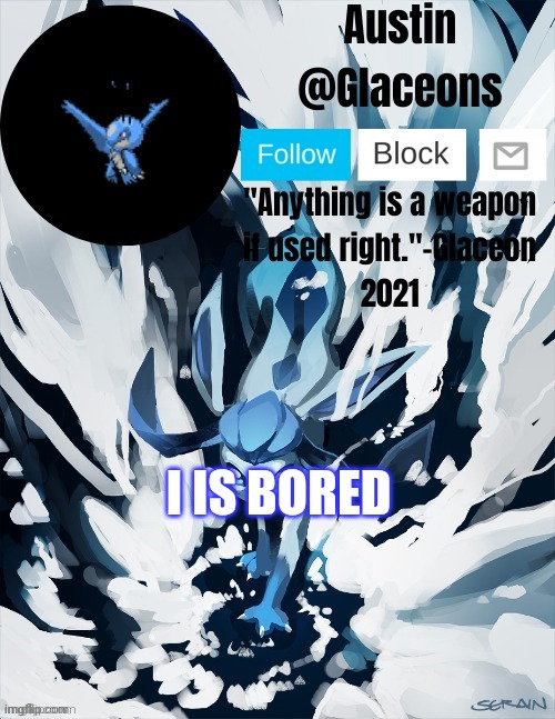 Glaceons | I IS BORED | image tagged in glaceons | made w/ Imgflip meme maker