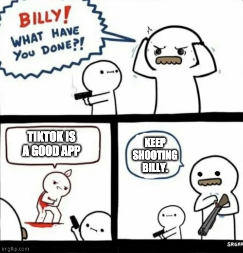 KEEP SHOOTING BILLY. TIKTOK IS A GOOD APP | image tagged in tiktok sucks | made w/ Imgflip meme maker