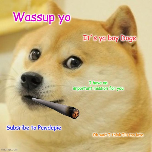 Doge | Wassup yo; It´s ya boy Doge; I have an important mission for you; Subsribe to Pewdepie; Oh wait I think Iḿ too late | image tagged in memes,doge | made w/ Imgflip meme maker