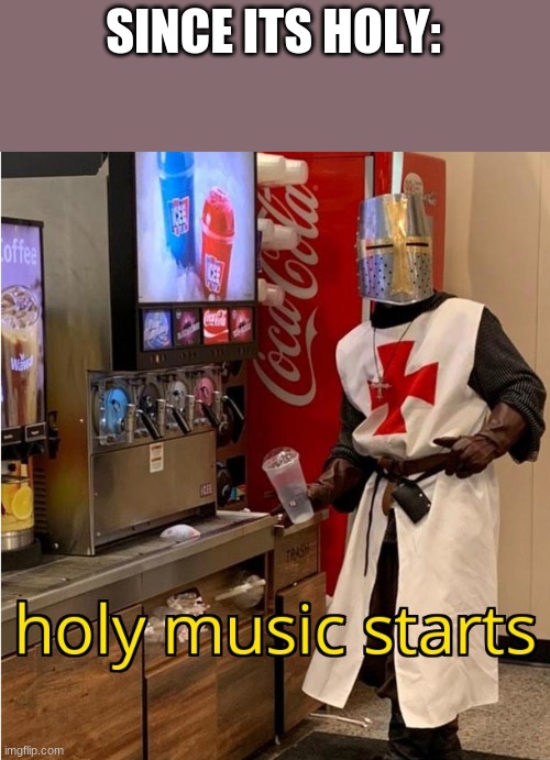 Holy Music Starts | SINCE ITS HOLY: | image tagged in holy music starts | made w/ Imgflip meme maker