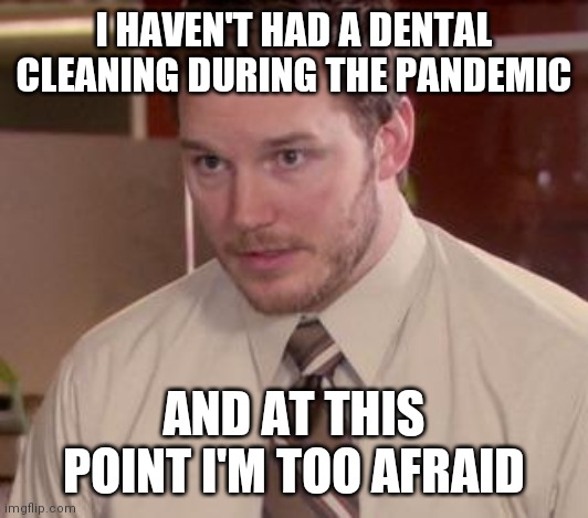 Andy Dwyer | I HAVEN'T HAD A DENTAL CLEANING DURING THE PANDEMIC; AND AT THIS POINT I'M TOO AFRAID | image tagged in andy dwyer | made w/ Imgflip meme maker