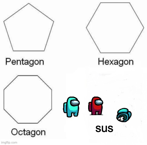 Pentagon Hexagon Octagon Meme | sus | image tagged in memes,pentagon hexagon octagon | made w/ Imgflip meme maker