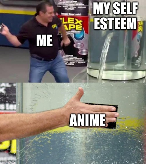 it's the easiest way though | MY SELF ESTEEM; ME; ANIME | image tagged in flex tape,anime,self esteem | made w/ Imgflip meme maker