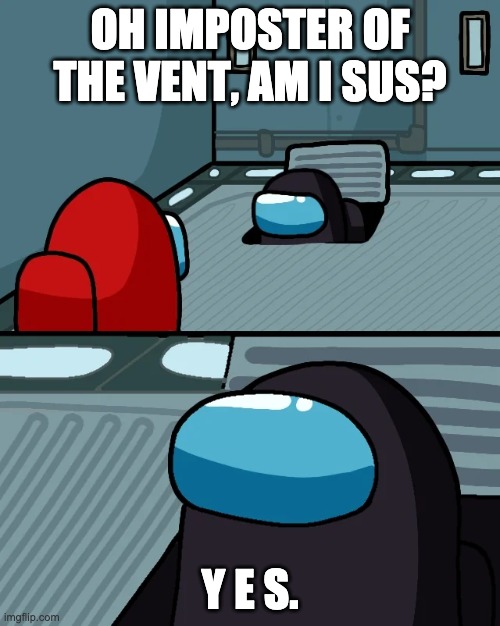 impostor of the vent | OH IMPOSTER OF THE VENT, AM I SUS? Y E S. | image tagged in impostor of the vent | made w/ Imgflip meme maker