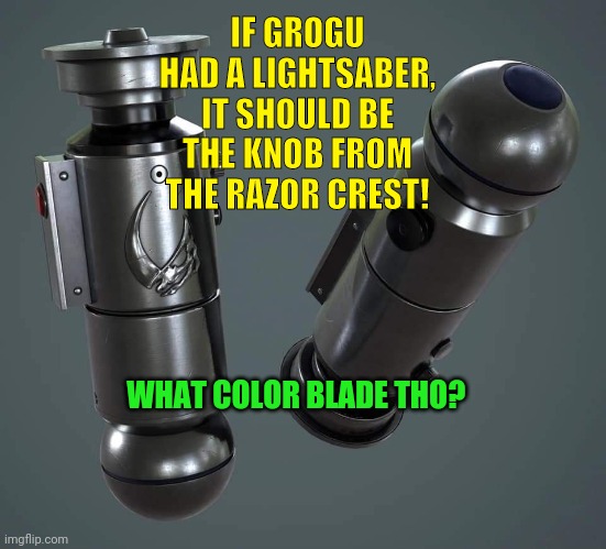 Grogu | IF GROGU HAD A LIGHTSABER, IT SHOULD BE THE KNOB FROM THE RAZOR CREST! WHAT COLOR BLADE THO? | image tagged in grogu | made w/ Imgflip meme maker