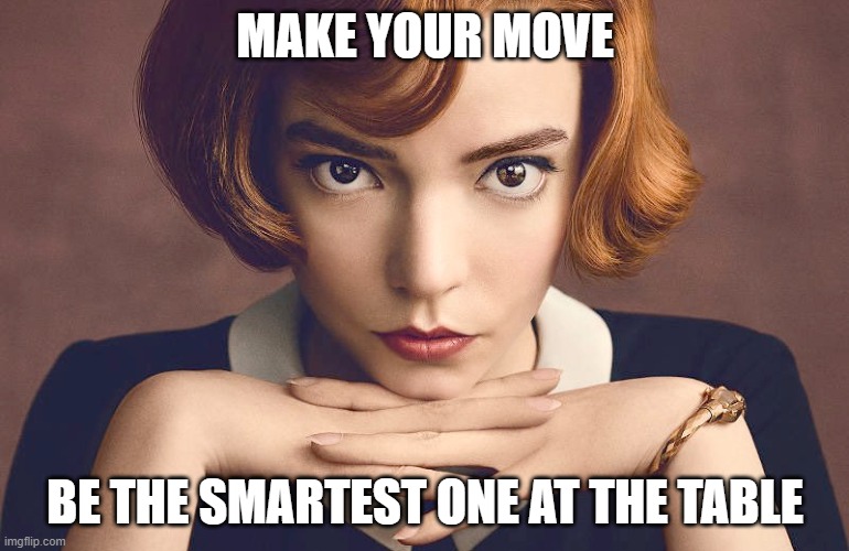 Make your move | MAKE YOUR MOVE; BE THE SMARTEST ONE AT THE TABLE | image tagged in queen's gambit | made w/ Imgflip meme maker