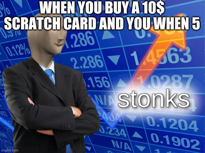 stonks | WHEN YOU BUY A 10$ SCRATCH CARD AND YOU WHEN 5 | image tagged in stonks | made w/ Imgflip meme maker