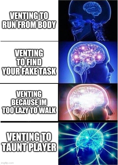 Expanding Brain Meme | VENTING TO RUN FROM BODY; VENTING TO FIND YOUR FAKE TASK; VENTING BECAUSE IM TOO LAZY TO WALK; VENTING TO TAUNT PLAYER | image tagged in memes,expanding brain | made w/ Imgflip meme maker