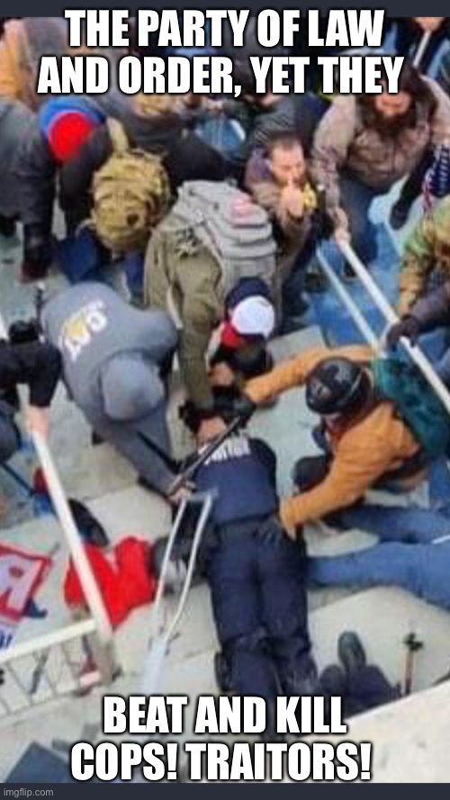 Trump supporters are traitors | THE PARTY OF LAW AND ORDER, YET THEY; BEAT AND KILL COPS! TRAITORS! | image tagged in trump insurrection,trump riot on the capitol,insurrection photos,trump protest at the capitol,trumpsters beating cops | made w/ Imgflip meme maker