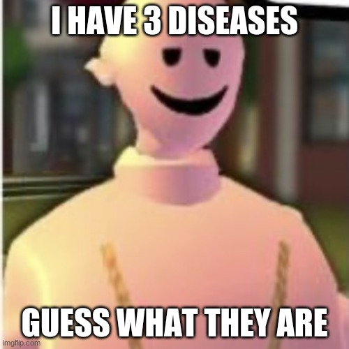 Earthworm Sally | I HAVE 3 DISEASES; GUESS WHAT THEY ARE | image tagged in earthworm sally by astronify | made w/ Imgflip meme maker