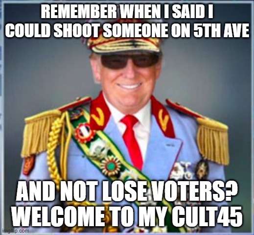Donald Trump | REMEMBER WHEN I SAID I COULD SHOOT SOMEONE ON 5TH AVE; AND NOT LOSE VOTERS?
WELCOME TO MY CULT45 | image tagged in donald trump | made w/ Imgflip meme maker