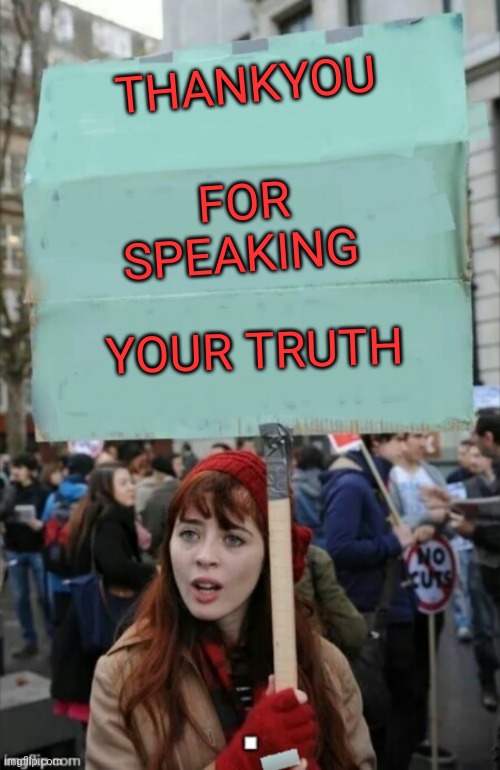 protestor | THANKYOU FOR SPEAKING YOUR TRUTH | image tagged in protestor | made w/ Imgflip meme maker