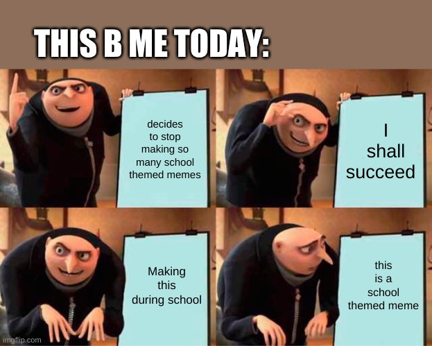 I have nothing to do | THIS B ME TODAY:; decides to stop making so many school themed memes; I shall succeed; Making this during school; this is a school themed meme | image tagged in memes,gru's plan | made w/ Imgflip meme maker