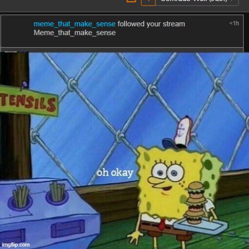 meme_that_make_sense | image tagged in oh okay,followed your stream,meme_that_make_sense | made w/ Imgflip meme maker
