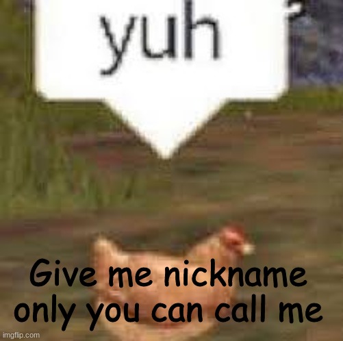 yuh | Give me nickname only you can call me | image tagged in yuh | made w/ Imgflip meme maker