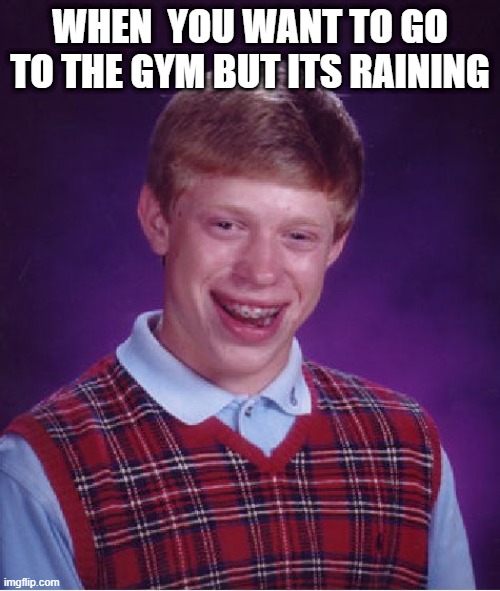 Bad Luck Brian Meme | WHEN  YOU WANT TO GO TO THE GYM BUT ITS RAINING | image tagged in memes,bad luck brian | made w/ Imgflip meme maker