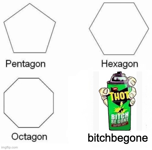 hehehe, bitch be gone spray | bitchbegone | image tagged in memes,pentagon hexagon octagon | made w/ Imgflip meme maker