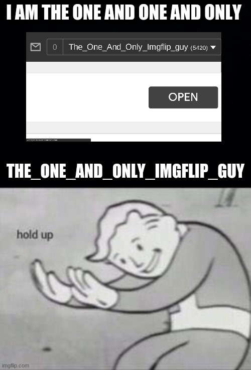 THE ONE AND ONLY  THE_ONE_AND_ONLY_IMGFLIP_GUY | I AM THE ONE AND ONE AND ONLY; THE_ONE_AND_ONLY_IMGFLIP_GUY | image tagged in black background,fallout hold up | made w/ Imgflip meme maker
