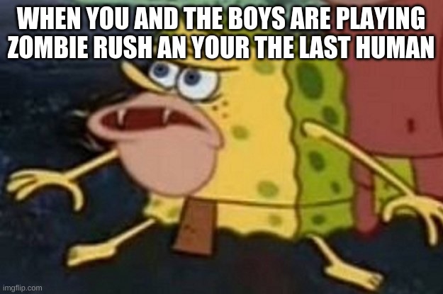 zombies! | WHEN YOU AND THE BOYS ARE PLAYING ZOMBIE RUSH AN YOUR THE LAST HUMAN | image tagged in cave spongebob | made w/ Imgflip meme maker