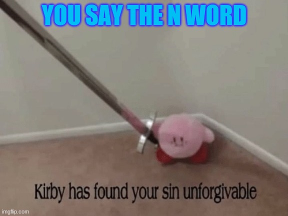 kirby boi | YOU SAY THE N WORD | image tagged in kirby has found your sin unforgivable | made w/ Imgflip meme maker