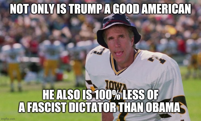coach klein  | NOT ONLY IS TRUMP A GOOD AMERICAN HE ALSO IS 100% LESS OF A FASCIST DICTATOR THAN OBAMA | image tagged in coach klein | made w/ Imgflip meme maker