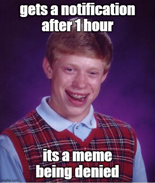 Bad Luck Brian | gets a notification after 1 hour; its a meme being denied | image tagged in memes,bad luck brian | made w/ Imgflip meme maker