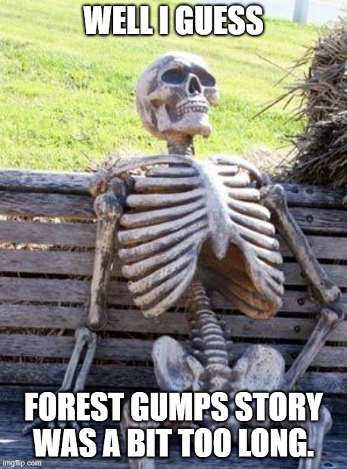 Waiting Skeleton Meme | WELL I GUESS; FOREST GUMPS STORY WAS A BIT TOO LONG. | image tagged in memes,waiting skeleton | made w/ Imgflip meme maker