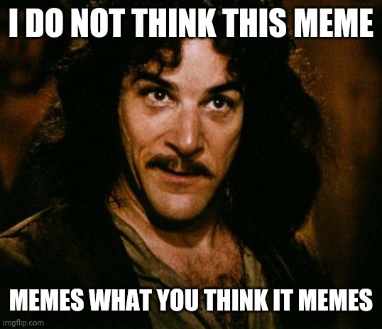 Inigo Montoya Meme | I DO NOT THINK THIS MEME MEMES WHAT YOU THINK IT MEMES | image tagged in memes,inigo montoya | made w/ Imgflip meme maker