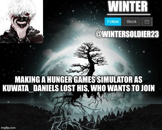 MAKING A HUNGER GAMES SIMULATOR AS KUWATA_DANIELS LOST HIS, WHO WANTS TO JOIN | image tagged in wintersoldier23 | made w/ Imgflip meme maker