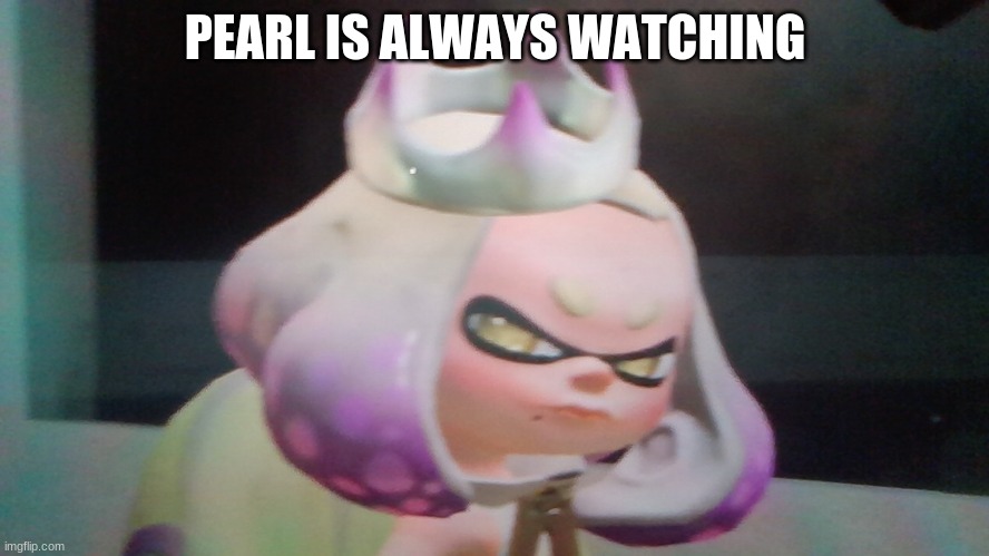 PEARL IS ALWAYS WATCHING | made w/ Imgflip meme maker