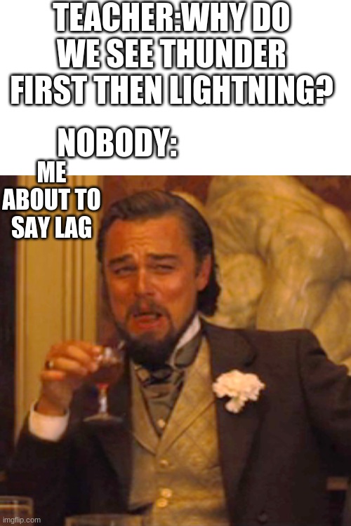Laughing Leo Meme | TEACHER:WHY DO WE SEE THUNDER FIRST THEN LIGHTNING? NOBODY:; ME ABOUT TO SAY LAG | image tagged in memes,laughing leo | made w/ Imgflip meme maker
