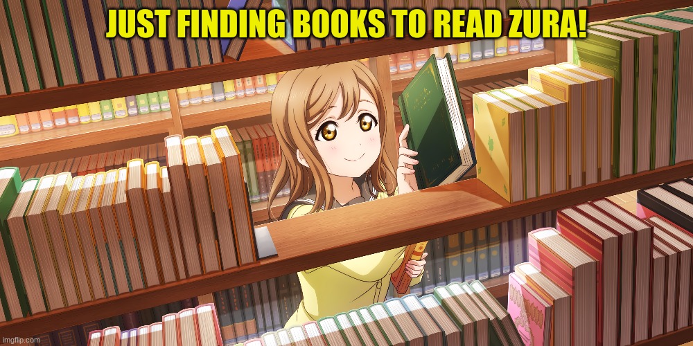 Finding something to read! | JUST FINDING BOOKS TO READ ZURA! | image tagged in anime,love live | made w/ Imgflip meme maker