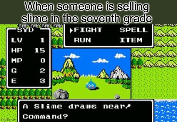 A Slime draws near! | When someone is selling slime in the seventh grade | image tagged in a slime draws near,middle school,slime | made w/ Imgflip meme maker