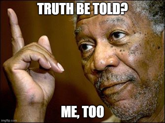 This Morgan Freeman | TRUTH BE TOLD? ME, TOO | image tagged in this morgan freeman | made w/ Imgflip meme maker