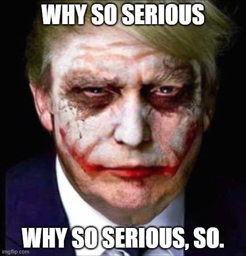 Joker Trump  | WHY SO SERIOUS; WHY SO SERIOUS, SO. | image tagged in joker trump | made w/ Imgflip meme maker