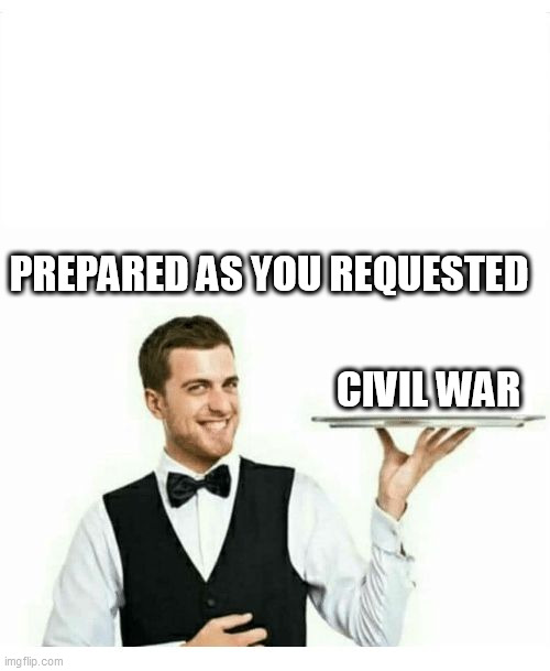 waiter | PREPARED AS YOU REQUESTED; CIVIL WAR | image tagged in waiter | made w/ Imgflip meme maker