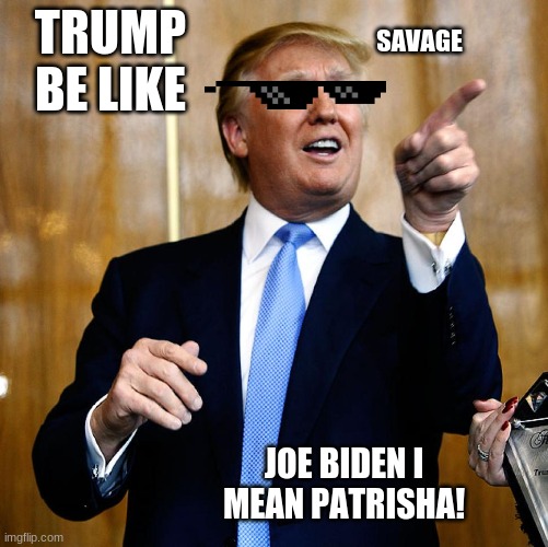 Donald Trump | TRUMP BE LIKE; SAVAGE; JOE BIDEN I MEAN PATRISHA! | image tagged in donal trump birthday | made w/ Imgflip meme maker